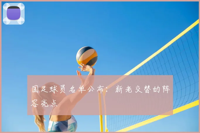 国足球员名单公布：新老交替的阵容亮点