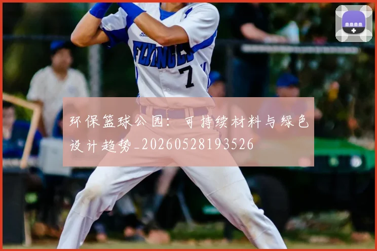 环保篮球公园：可持续材料与绿色设计趋势_20260528193526