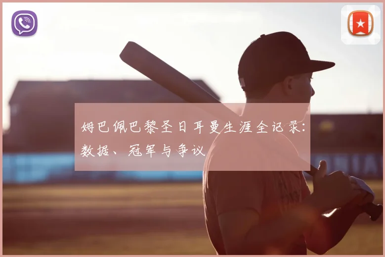 姆巴佩巴黎圣日耳曼生涯全记录:数据、冠军与争议