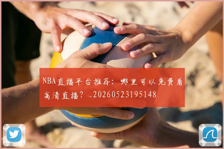 NBA直播平台推荐：哪里可以免费看高清直播？_20260523195148