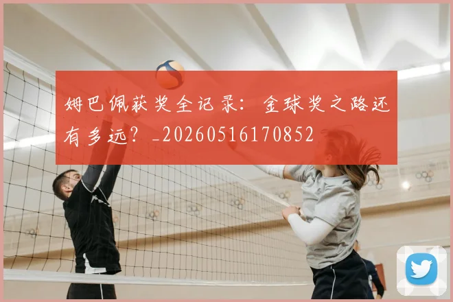 姆巴佩获奖全记录：金球奖之路还有多远？_20260516170852