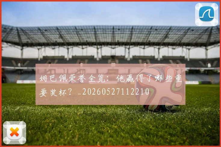 姆巴佩荣誉全览：他赢得了哪些重要奖杯？_20260527112210