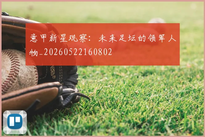 意甲新星观察:未来足坛的领军人物_20260522160802
