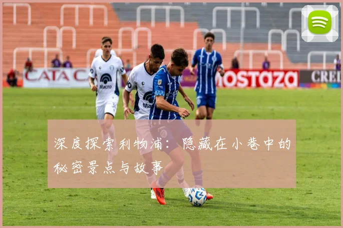 深度探索利物浦:隐藏在小巷中的秘密景点与故事
