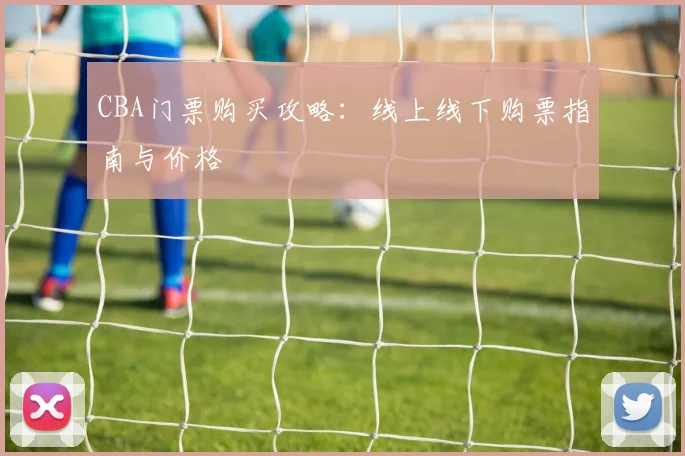 CBA门票购买攻略:线上线下购票指南与价格