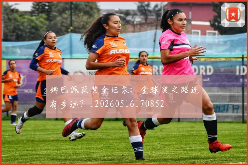 姆巴佩获奖全记录：金球奖之路还有多远？_20260516170852