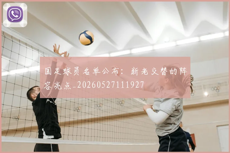 国足球员名单公布:新老交替的阵容亮点_20260527111927