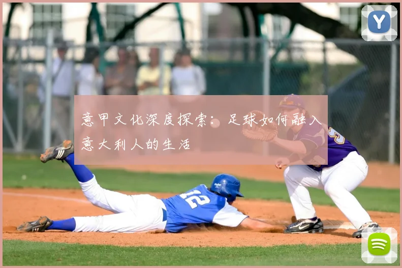 意甲文化深度探索:足球如何融入意大利人的生活