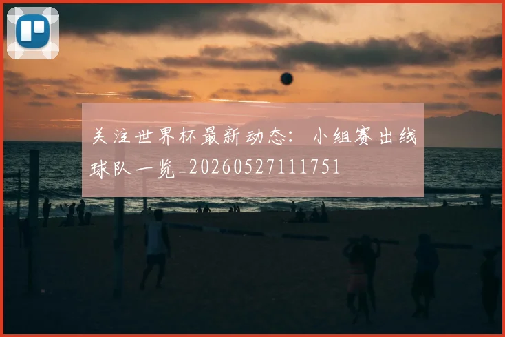 关注世界杯最新动态:小组赛出线球队一览_20260527111751