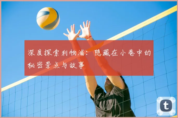 深度探索利物浦:隐藏在小巷中的秘密景点与故事