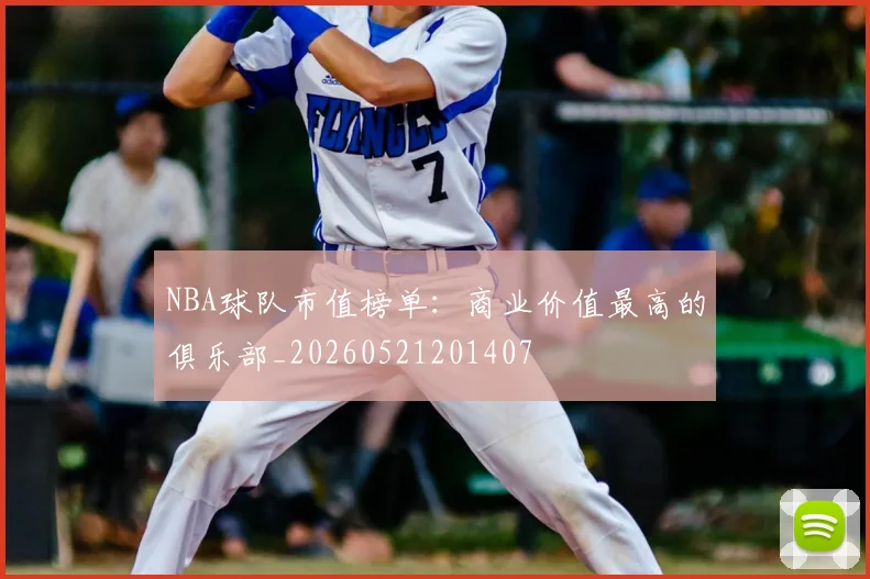 NBA球队市值榜单：商业价值最高的俱乐部_20260521201407