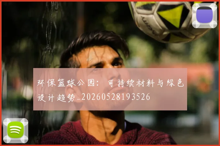 环保篮球公园：可持续材料与绿色设计趋势_20260528193526